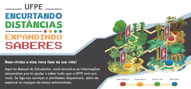 Boas-vindas a essa nova fase da sua vida! Aqui no Manual do Estudante, você encontra as informações necessárias pra te ajudar a saber tudo que a UFPE tem pra você. Se liga nos serviços e atividades disponíveis, além de explorar os espaços da nossa universidade.